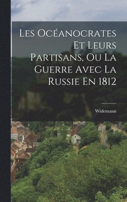 Widemann - Les Océanocrates Et Leurs Partisans, Ou La Guerre Avec La Russie En 1812, Inbunden