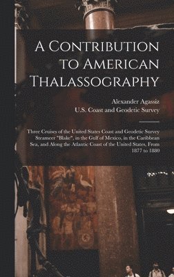 Alexander Agassiz, U S Coast and Geodetic Survey - Contribution to American Thalassography, Inbunden