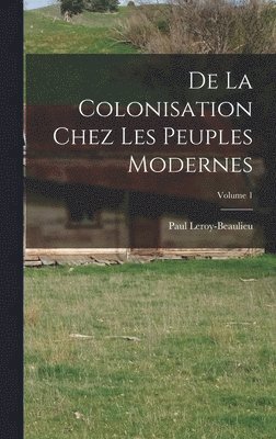 De La Colonisation Chez Les Peuples Modernes; Volume 1 1