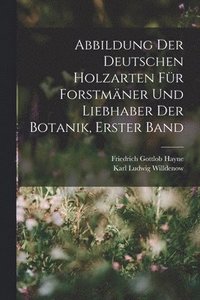 bokomslag Abbildung Der Deutschen Holzarten Fr Forstmner Und Liebhaber Der Botanik, Erster band
