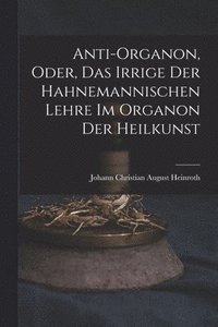 bokomslag Anti-Organon, oder, das Irrige der hahnemannischen Lehre im Organon der Heilkunst