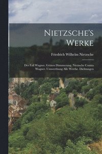 bokomslag Nietzsche's Werke: Der Fall Wagner. Götzen Dämmerung. Nietzsche Contra Wagner. Umwerthung Alle Werthe. Dichtungen