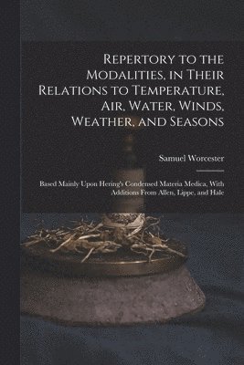 Repertory to the Modalities, in Their Relations to Temperature, Air, Water, Winds, Weather, and Seasons 1