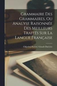 bokomslag Grammaire Des Grammaires, Ou Analyse Raisonne Des Meilleurs Traits Sur La Langue Franaise