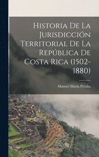 bokomslag Historia De La Jurisdiccin Territorial De La Repblica De Costa Rica (1502-1880)