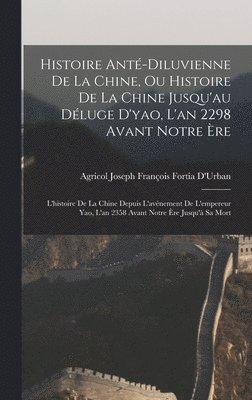 Agricol Joseph François Fortia D'Urban - Histoire Anté-Diluvienne De La Chine, Ou Histoire De La Chine Jusqu'au Déluge D'yao, L'an 2298 Avant Notre Ère, Inbunden