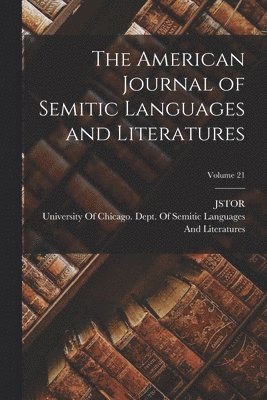 Jstor, University of Chicago Dept of Semitic - American Journal of Semitic Languages and Literatures; Volume 21, Häftad