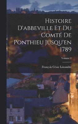François César Louandre - Histoire D'abbeville Et Du Comté De Ponthieu Jusqu'en 1789; Volume 2, Inbunden
