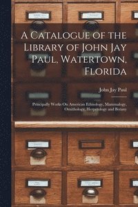 bokomslag A Catalogue of the Library of John Jay Paul, Watertown, Florida