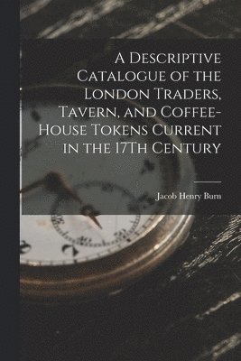 bokomslag Descriptive Catalogue of the London Traders, Tavern, and Coffee-House Tokens Current in the 17Th Century