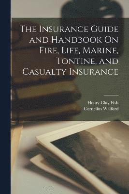 bokomslag The Insurance Guide and Handbook On Fire, Life, Marine, Tontine, and Casualty Insurance