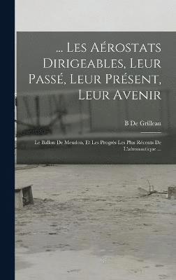 ... Les Aérostats Dirigeables, Leur Passé, Leur Présent, Leur Avenir