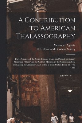 Alexander Agassiz, U S Coast and Geodetic Survey - Contribution to American Thalassography, Häftad