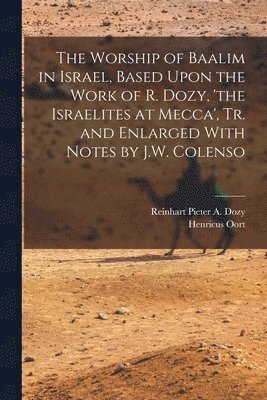 Henricus Oort, Reinhart Pieter a Dozy, Reinhart Pieter a. Dozy, Reinhart Pieter A. Dozy - Worship of Baalim in Israel, Based Upon the Work of R. Dozy, 'the Israelites at Mecca', Tr. and Enlarged With Notes by J.W. Colenso, Häftad