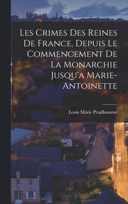 bokomslag Les Crimes Des Reines De France, Depuis Le Commencement De La Monarchie Jusqu'a Marie-Antoinette