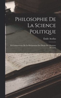 Philosophie De La Science Politique; Et Commentaire De La Déclaration Des Droits De L'homme De 1793