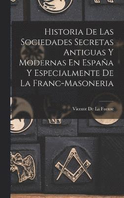 Historia De Las Sociedades Secretas Antiguas Y Modernas En Espaa Y Especialmente De La Franc-Masoneria 1