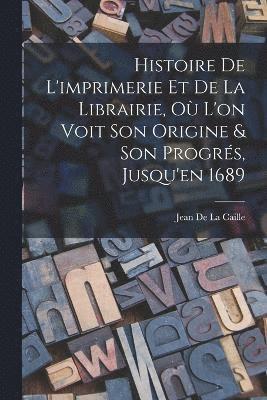 bokomslag Histoire De L'imprimerie Et De La Librairie, O L'on Voit Son Origine & Son Progrs, Jusqu'en 1689