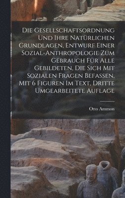 Gesellschaftsordnung und ihre natürlichen Grundlagen, Entwurf einer Sozial-Anthropologie zum Gebrauch für alle Gebildeten, die sich mit Sozialen Fragen Befassen, Mit 6 Figuren Im Text, Dritte umgearbeitete Auflage