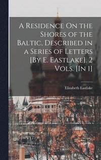 bokomslag A Residence On the Shores of the Baltic, Described in a Series of Letters [By E. Eastlake]. 2 Vols. [In 1]