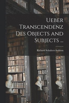 Ueber Transcendenz Des Objects and Subjects ... 1