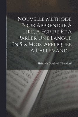 Heinrich Gottfried Ollendorff - Nouvelle Méthode Pour Apprendre À Lire, À Écrire Et À Parler Une Langue En Six Mois, Appliquée À L'allemand ..., Häftad