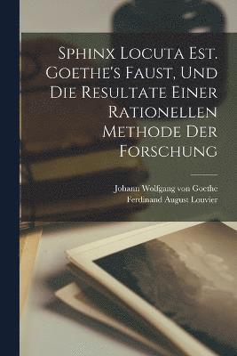 Sphinx Locuta Est. Goethe's Faust, Und Die Resultate Einer Rationellen Methode Der Forschung 1