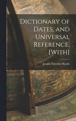 Dictionary of Dates, and Universal Reference. [With] 1