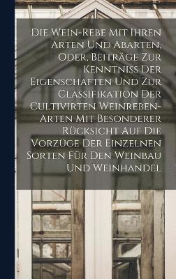 bokomslag Die Wein-Rebe Mit Ihren Arten Und Abarten, Oder, Beitrge Zur Kenntniss Der Eigenschaften Und Zur Classifikation Der Cultivirten Weinreben-Arten Mit Besonderer Rcksicht Auf Die Vorzge Der