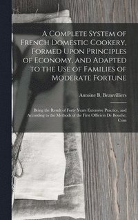 bokomslag Complete System of French Domestic Cookery, Formed Upon Principles of Economy, and Adapted to the Use of Families of Moderate Fortune