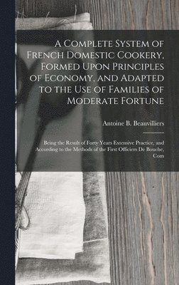 bokomslag Complete System of French Domestic Cookery, Formed Upon Principles of Economy, and Adapted to the Use of Families of Moderate Fortune