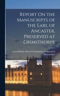 bokomslag Report On the Manuscripts of the Earl of Ancaster, Preserved at Grimsthorpe
