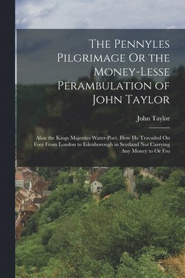 Pennyles Pilgrimage Or the Money-Lesse Perambulation of John Taylor