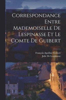Correspondance Entre Mademoiselle De Lespinasse Et Le Comte De Guibert 1