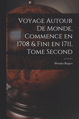 Voyage Autour de Monde, Commence en 1708 & fini en 1711, Tome Second 1