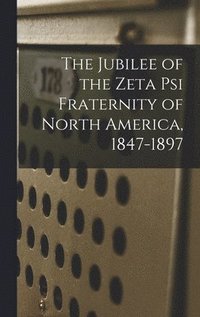 bokomslag Jubilee of the Zeta Psi Fraternity of North America, 1847-1897