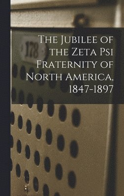 bokomslag The Jubilee of the Zeta Psi Fraternity of North America, 1847-1897