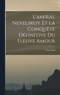 bokomslag L'amiral Nevelskoy Et La Conqute Dfinitive Du Fleuve Amour