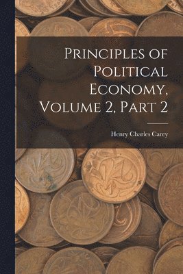 Henry Charles Carey - Principles of Political Economy, Volume 2, part 2, Häftad