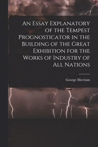 bokomslag An Essay Explanatory of the Tempest Prognosticator in the Building of the Great Exhibition for the Works of Industry of All Nations