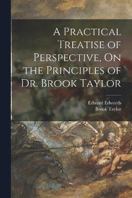 A Practical Treatise of Perspective, On the Principles of Dr. Brook Taylor 1