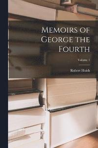 bokomslag Memoirs of George the Fourth; Volume 1