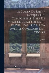 bokomslag Le Codex De Saint-Jacques-De-Compostelle, Liber De Miraculis S. Jacobi, Livre Iv, Publ. Par Le P. F. Fita Avec Le Concours De J. Vinson