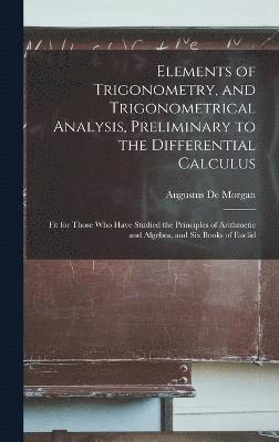 Elements of Trigonometry, and Trigonometrical Analysis, Preliminary to the Differential Calculus 1