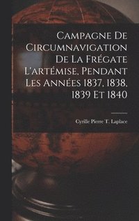 bokomslag Campagne De Circumnavigation De La Frgate L'artmise, Pendant Les Annes 1837, 1838, 1839 Et 1840