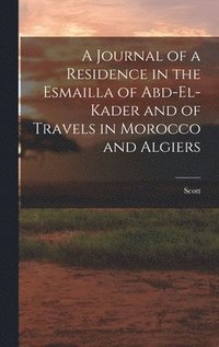 bokomslag A Journal of a Residence in the Esmailla of Abd-El-Kader and of Travels in Morocco and Algiers