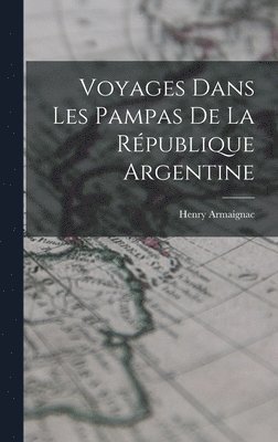 Voyages Dans Les Pampas De La Rpublique Argentine 1