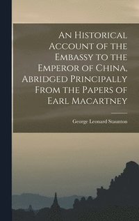 bokomslag An Historical Account of the Embassy to the Emperor of China, Abridged Principally From the Papers of Earl Macartney
