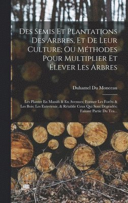 Des Semis Et Plantations Des Arbres, Et De Leur Culture; Ou Méthodes Pour Multiplier Et Élever Les Arbres