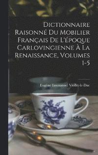 bokomslag Dictionnaire Raisonn Du Mobilier Franais De L'poque Carlovingienne  La Renaissance, Volumes 1-5